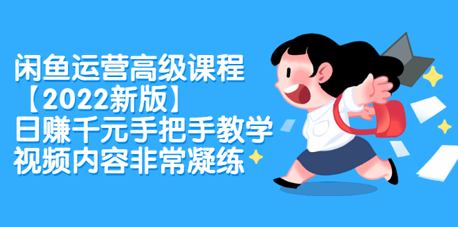 闲鱼运营高级课程【2022新版】，日赚千元手把手教学，视频内容非常凝练-创想网