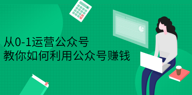 从0-1运营公众号，零基础小白也能上手，系统性了解公众号运营-创想网