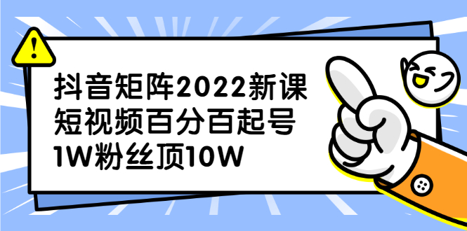 抖音矩阵2022新课：账号定位/变现逻辑/IP打造/案例拆解-创想网