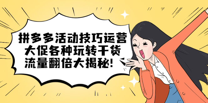 拼多多活动技巧运营：大促各种玩转干货，流量翻倍大揭秘-创想网
