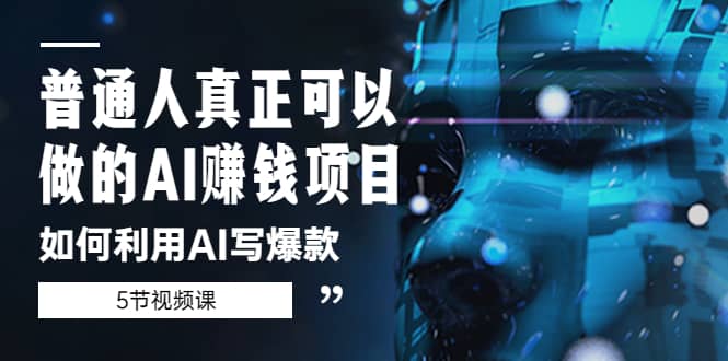 普通人真正可以做的AI赚钱项目-如何利用AI写爆款（5节视频课）-创想网