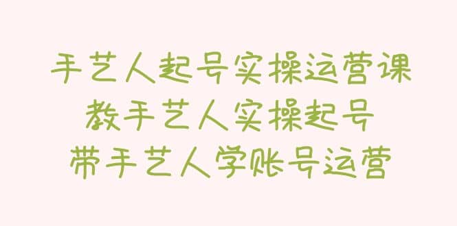 手艺人起号实操运营课，教手艺人实操起号，带手艺人学账号运营-创想网