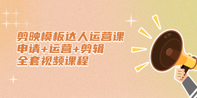 剪映模板达人运营课，申请 运营 剪辑全套视频课程-创想网