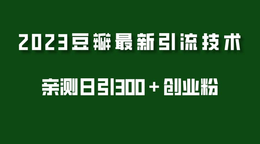 2023豆瓣引流最新玩法，实测日引流创业粉300＋（7节视频课）-创想网