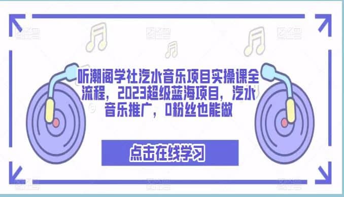 听潮阁学社汽水音乐项目实操课全流程，2023超级蓝海项目，汽水音乐推广，0粉丝也能做-创想网