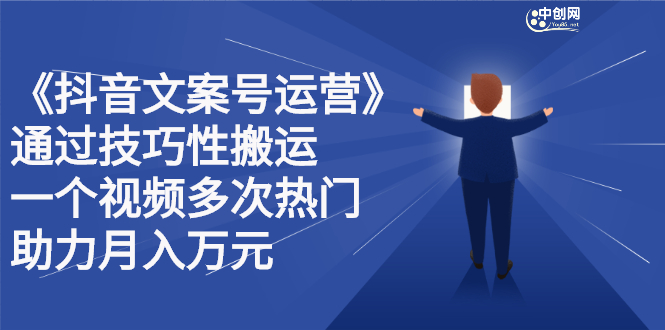 抖音文案号运营课程：技巧性搬运，一个视频多次热门，逐步变现-创想网