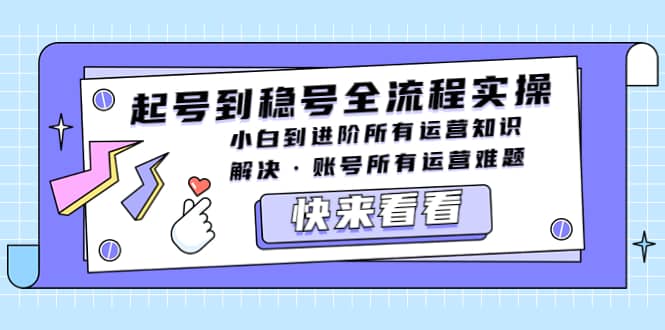 起号到稳号全流程实操，小白到进阶所有运营知识，解决·账号所有运营难题-创想网