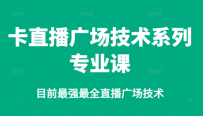 卡直播广场技术系列专业课，目前最强最全直播广场技术-创想网