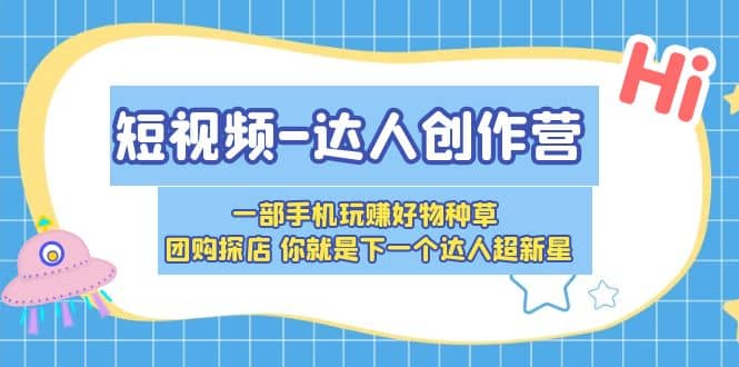 短视频-达人创作营 一部手机玩赚好物种草 团购探店 你就是下一个达人超新星-创想网