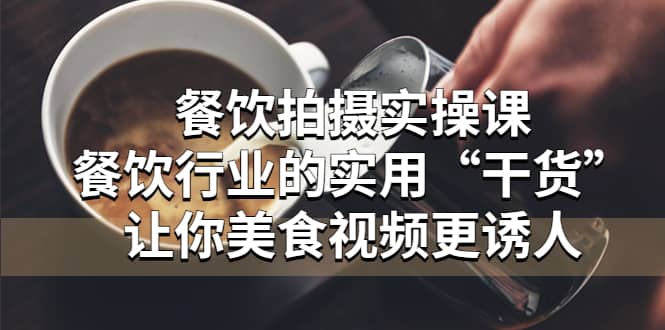餐饮拍摄实操课：餐饮行业的实用“干货”让你美食视频更诱人-创想网