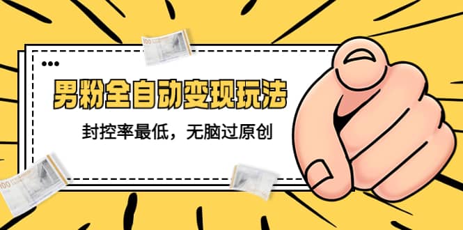 价值1980的男粉全自动变现玩法，封控率最低，无脑过原创-创想网
