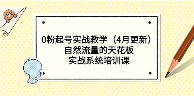 0粉起号实战教学（4月更新）自然流量的天花板，实战系统培训课-创想网