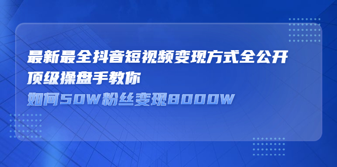 最新最全抖音短视频变现方式全公开，快人一步迈入抖音运营变现捷径-创想网