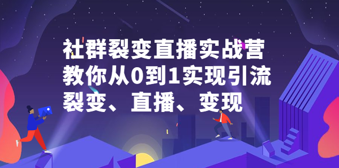 社群裂变直播实战营，教你从0到1实现引流、裂变、直播、变现-创想网