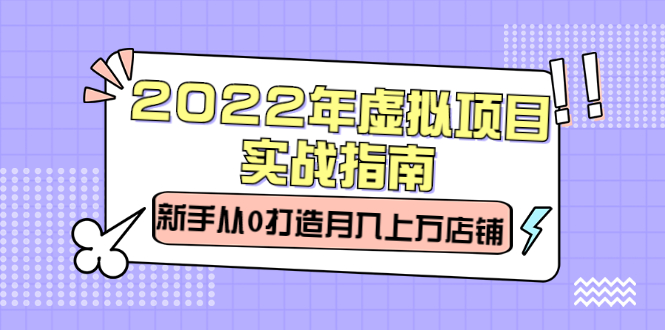 2022年虚拟项目实战指南，新手从0打造月入上万店铺【视频课程】-创想网