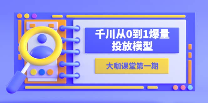 蝉妈妈-大咖课堂第一期，千川从0到1爆量投放模型（23节视频课）-创想网