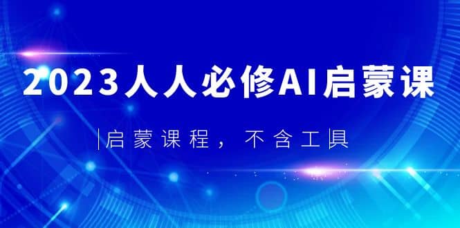 2023人人必修·AI启蒙课，启蒙课程，不含工具-创想网