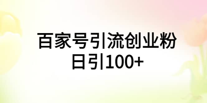 百家号引流创业粉日引100 有手机电脑就可以操作-创想网