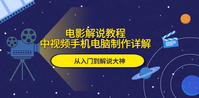 电影解说教程，中视频手机电脑制作详解，从入门到解说大神-创想网