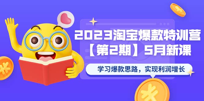 2023淘宝爆款特训营【第2期】5月新课 学习爆款思路，实现利润增长-创想网