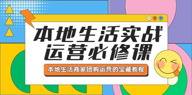 本地生活实战运营必修课，本地生活商家-团购运营的宝藏教程-创想网