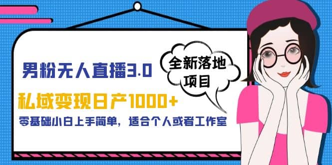 男粉无人直播3.0私域变现日产1000 ，零基础小白上手简单，适合个人或工作室-创想网