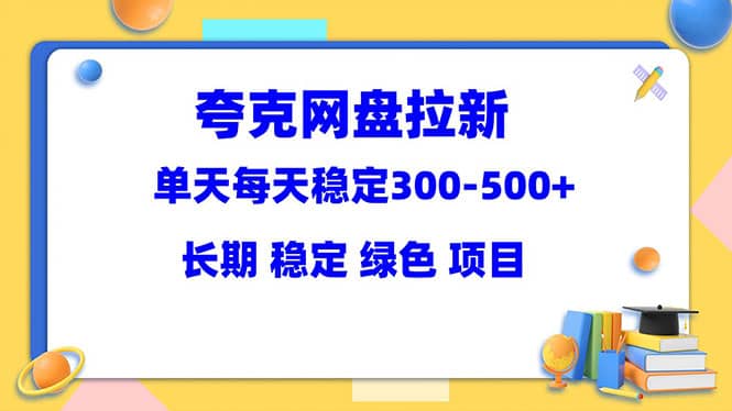 夸克网盘拉新项目：单天稳定300-500＋长期 稳定 绿色（教程 资料素材）-创想网