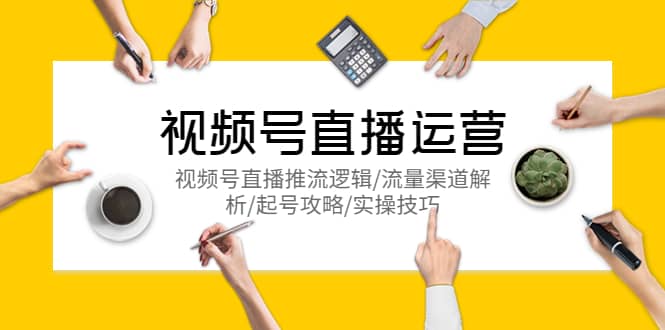 视频号直播运营，视频号直播推流逻辑/流量渠道解析/起号攻略/实操技巧-创想网