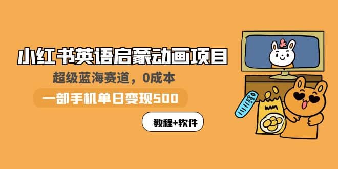 小红书英语启蒙动画项目：蓝海赛道 0成本，一部手机日入500 （教程 资源）-创想网