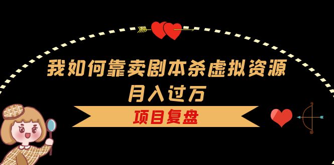 我如何靠卖剧本杀虚拟资源月入过万，复盘资料 引流 如何变现 案例-创想网