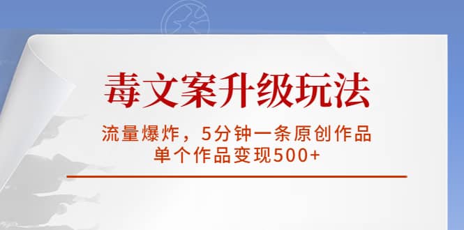 毒文案升级玩法，流量爆炸，5分钟一条原创作品，单个作品变现500-创想网
