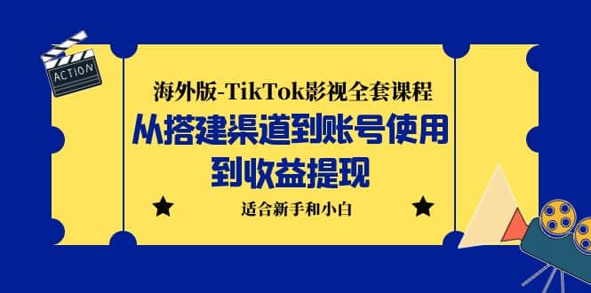 海外版-TikTok影视全套课程：从搭建渠道到账号使用到收益提现 小白可操作-创想网