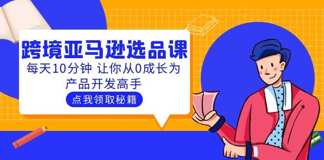 聪明人都在学的跨境亚马逊选品课：每天10分钟 让你从0成长为产品开发高手-创想网