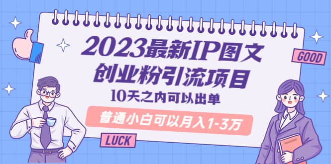 2023最新IP图文创业粉引流项目，10天之内可以出单 普通小白可以月入1-3万-创想网