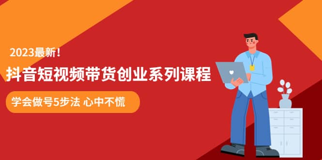 某培训售价980的抖音短视频带货创业系列课程 学会做号5步法 心中不慌-创想网