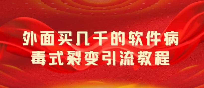 外面卖几千的软件病毒式裂变引流教程，病毒式无限吸引精准粉丝【揭秘】-创想网