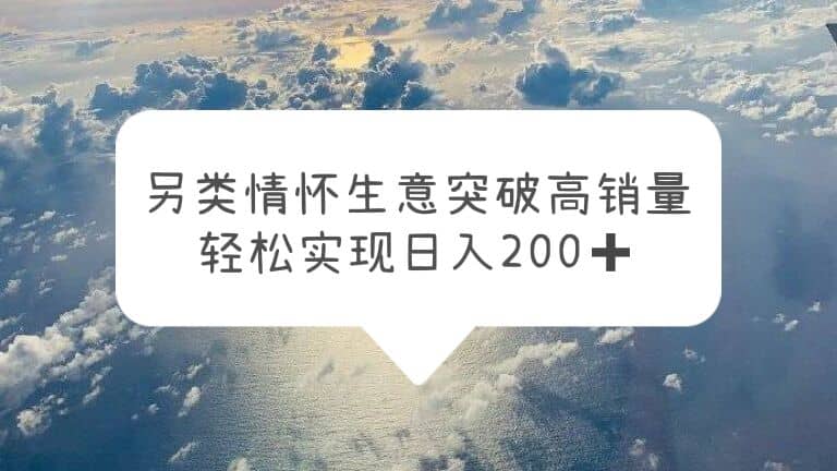 另类情怀信息差生意，突破高销量，轻松实现日入200-创想网