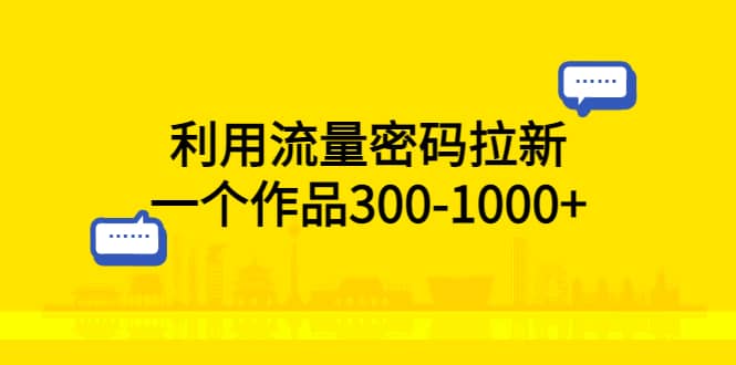 利用流量密码拉新，一个作品300-1000-创想网