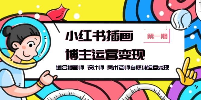 小红书插画博主运营变现-第1期，适合插画师 设计师 美术老师自媒体运营变现-创想网