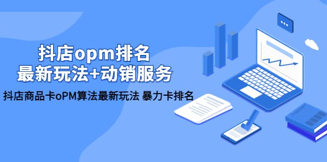 抖店/opm排名/最新玩法 动销服务，抖店商品卡oPM算法最新玩法 暴力卡排名-创想网