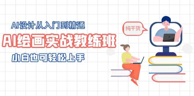 AI绘画实战教练班，AI设计从入门到精通，小白也可轻松上手-创想网