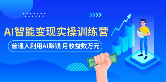 AI智能变现实操训练营：普通人利用AI赚钱 月收益数万元（全套课程 文档）-创想网