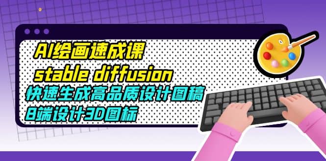 AI绘画速成课stable diffusion，快速生成高品质设计图稿、B端设计3D图标-创想网
