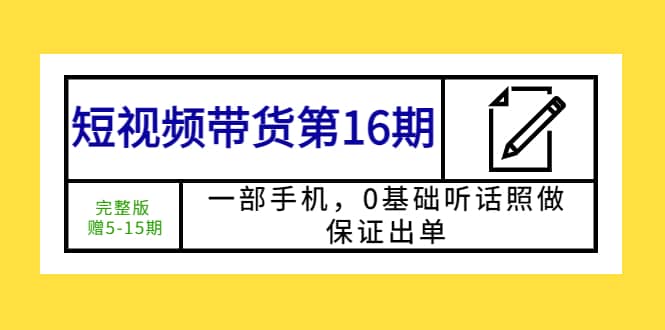 短视频带货第16期：一部手机，0基础听话照做，保证出单-创想网