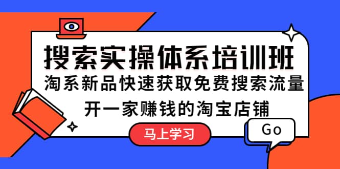 搜索实操体系培训班：淘系新品快速获取免费搜索流量 开一家赚钱的淘宝店铺-创想网