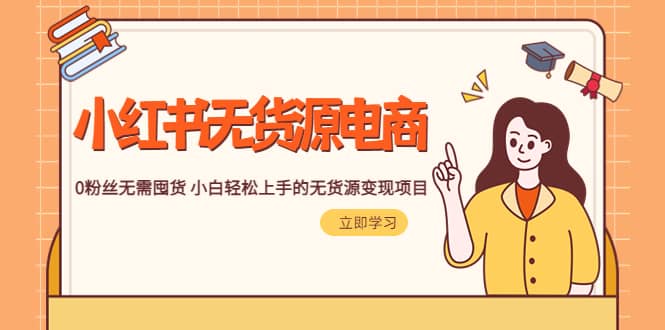 2023小红书·无货源电商1.0，0粉丝无需囤货 小白轻松上手的无货源变现项目-创想网
