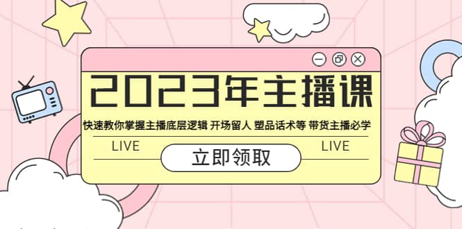 2023年主播课 快速教你掌握主播底层逻辑 开场留人 塑品话术等 带货主播必学-创想网