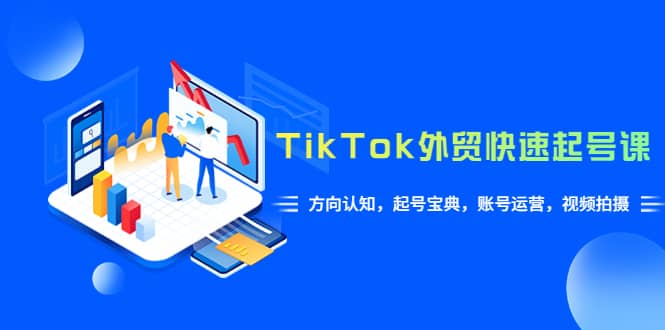 TikTok/外贸·快速起号课，方向认知，起号宝典，账号运营，视频拍摄(33节)-创想网
