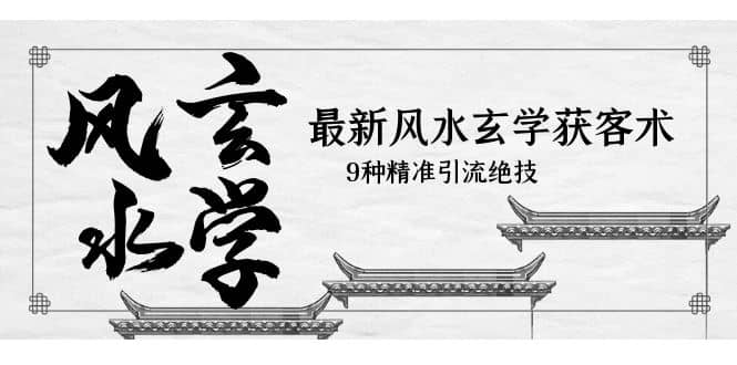 最新风水玄学-获客术，9种精准引流绝技（专题课）-创想网