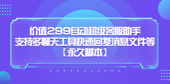 价值299自动超级客服助手，支持多聊天工具快速回复消息文件等-创想网